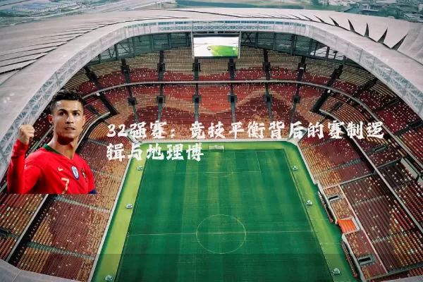 32强赛：竞技平衡背后的赛制逻辑与地理博弈