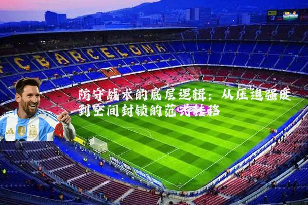 防守战术的底层逻辑：从压迫强度到空间封锁的范式转移