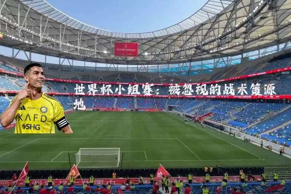 世界杯小组赛：被忽视的战术策源地