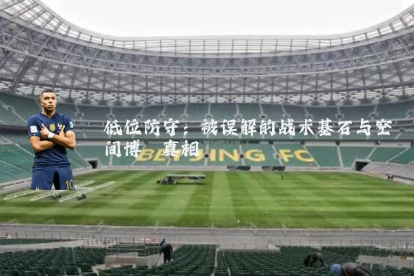 低位防守：被误解的战术基石与空间博弈真相