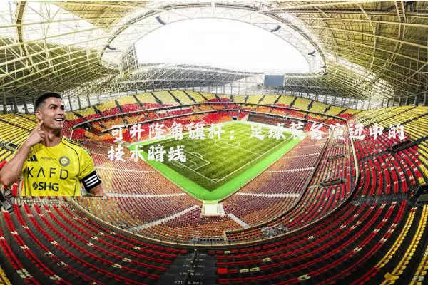 可升降角旗杆：足球装备演进中的技术暗线