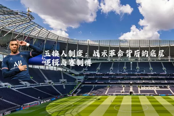 五换人制度:战术革命背后的底层逻辑与赛制博弈