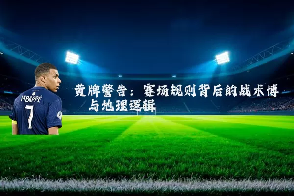 黄牌警告:赛场规则背后的战术博弈与地理逻辑