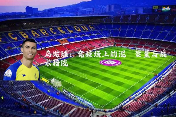 乌龙球:竞技场上的混沌变量与战术暗流