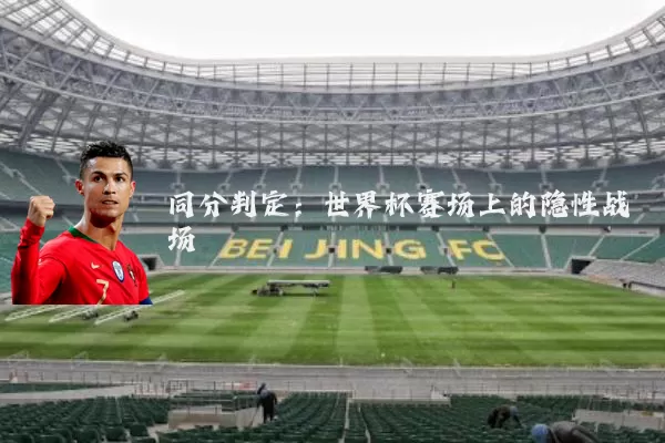 同分判定：世界杯赛场上的隐性战场